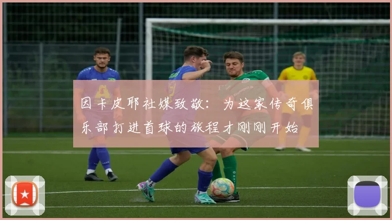因卡皮耶社媒致敬：为这家传奇俱乐部打进首球的旅程才刚刚开始