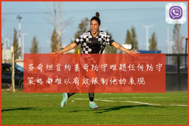 芬奇坦言约基奇防守难题任何防守策略都难以有效限制他的表现
