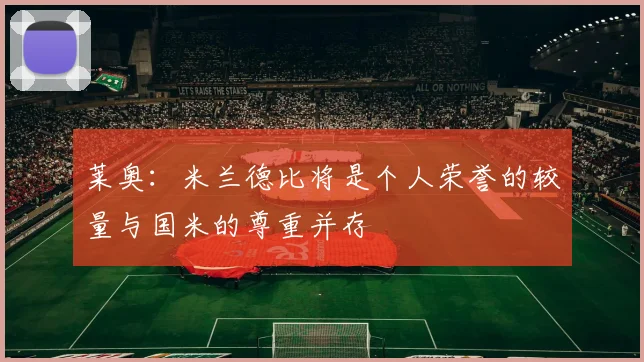 莱奥：米兰德比将是个人荣誉的较量与国米的尊重并存